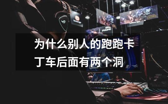 为什么别人的跑跑卡丁车后面有两个洞-第1张-游戏信息-龙启网