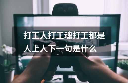 打工人打工魂打工都是人上人下一句是什么-第1张-游戏信息-龙启网