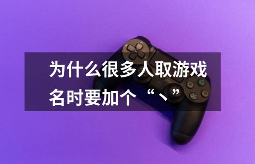 为什么很多人取游戏名时要加个“丶”-第1张-游戏信息-龙启网