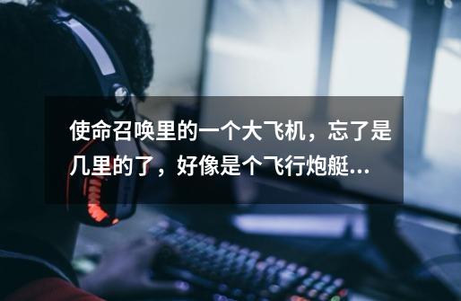 使命召唤里的一个大飞机,忘了是几里的了,好像是个飞行炮艇,能一下子放特别多炸弹。谁知道这个飞机的名-第1张-游戏信息-龙启网
