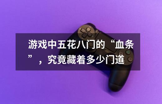 游戏中五花八门的“血条”,究竟藏着多少门道-第1张-游戏信息-龙启网