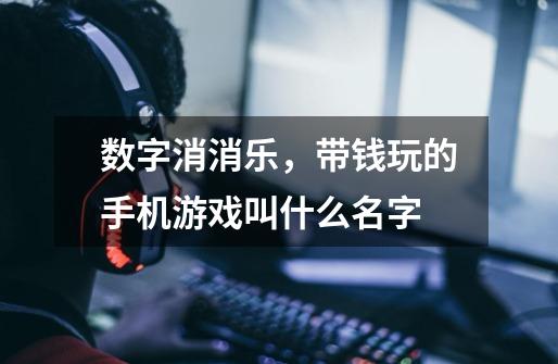 数字消消乐,带钱玩的手机游戏叫什么名字-第1张-游戏信息-龙启网