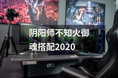 阴阳师不知火御魂搭配2020-第1张-游戏信息-龙启网