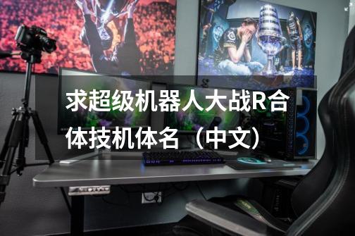 求超级机器人大战R合体技机体名(中文)-第1张-游戏信息-龙启网