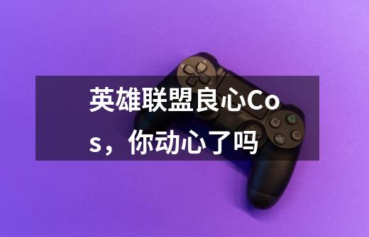 英雄联盟良心Cos,你动心了吗-第1张-游戏信息-龙启网