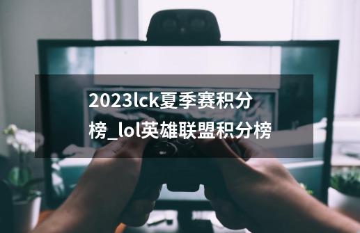 2023lck夏季赛积分榜_lol英雄联盟积分榜-第1张-游戏信息-龙启网