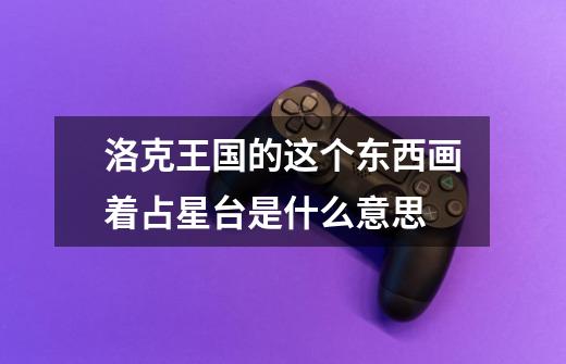 洛克王国的这个东西画着占星台是什么意思-第1张-游戏信息-龙启网