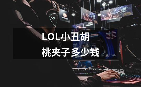 LOL小丑胡桃夹子多少钱-第1张-游戏信息-龙启网