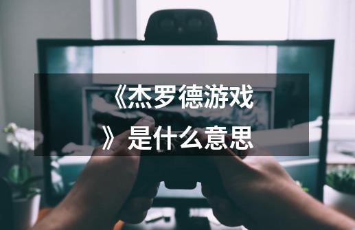 《杰罗德游戏》是什么意思-第1张-游戏信息-龙启网