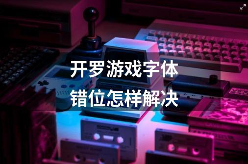 开罗游戏字体错位怎样解决-第1张-游戏信息-龙启网