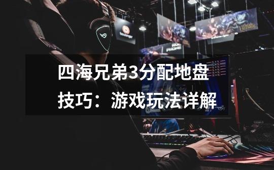 四海兄弟3分配地盘技巧:游戏玩法详解-第1张-游戏信息-龙启网