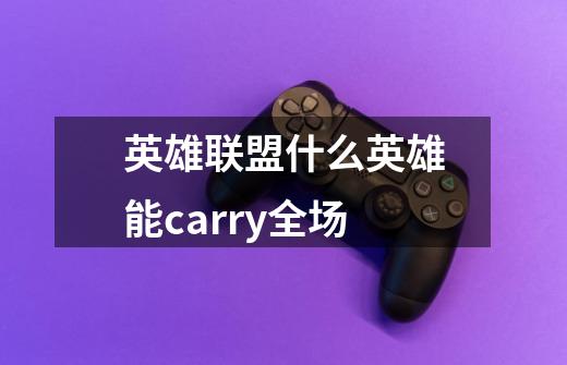 英雄联盟什么英雄能carry全场-第1张-游戏信息-龙启网
