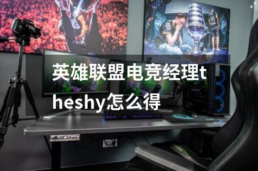英雄联盟电竞经理theshy怎么得-第1张-游戏信息-龙启网