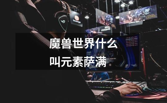 魔兽世界什么叫元素萨满-第1张-游戏信息-龙启网