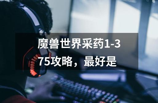 魔兽世界采药1-375攻略,最好是-第1张-游戏信息-龙启网