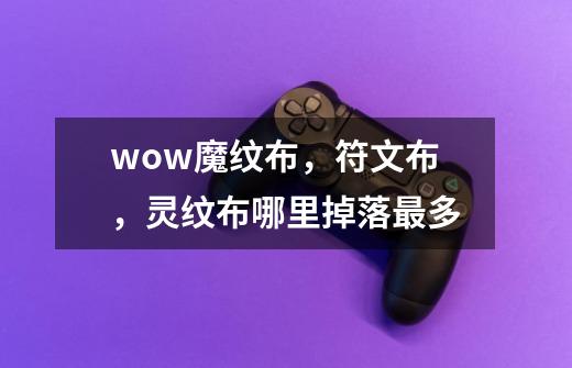 wow魔纹布,符文布,灵纹布哪里掉落最多-第1张-游戏信息-龙启网