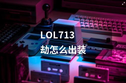 LOL7.13劫怎么出装-第1张-游戏信息-龙启网