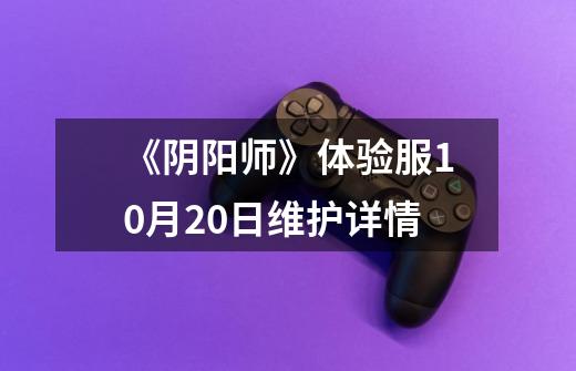 《阴阳师》体验服10月20日维护详情-第1张-游戏信息-龙启网