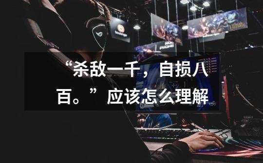 “杀敌一千,自损八百。”应该怎么理解-第1张-游戏信息-龙启网