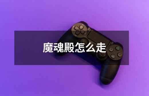 魔魂殿怎么走-第1张-游戏信息-龙启网