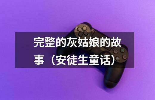 完整的灰姑娘的故事(安徒生童话)-第1张-游戏信息-龙启网