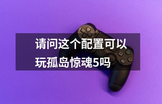 请问这个配置可以玩孤岛惊魂5吗-第1张-游戏信息-龙启网