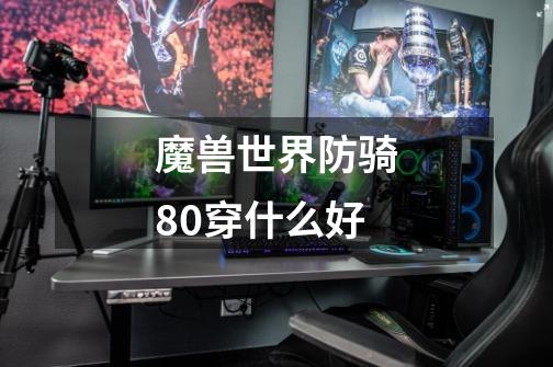 魔兽世界防骑80穿什么好-第1张-游戏信息-龙启网
