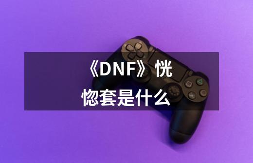 《DNF》恍惚套是什么-第1张-游戏信息-龙启网