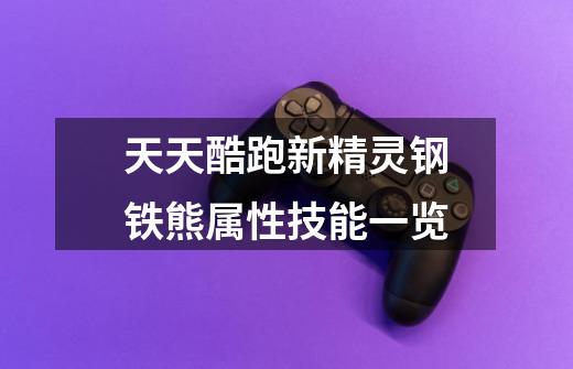 天天酷跑新精灵钢铁熊属性技能一览-第1张-游戏信息-龙启网