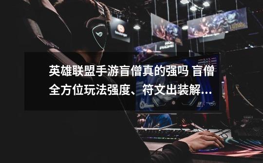 英雄联盟手游盲僧真的强吗 盲僧全方位玩法强度、符文出装解析-第1张-游戏信息-龙启网