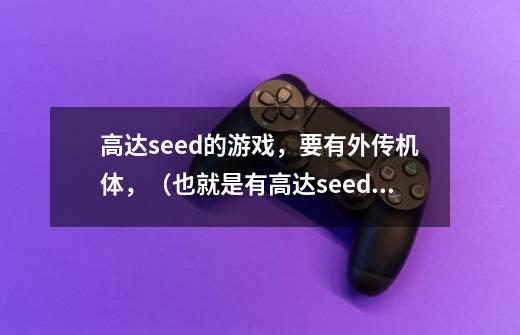 高达seed的游戏,要有外传机体,(也就是有高达seed系列的所有机体)-第1张-游戏信息-龙启网