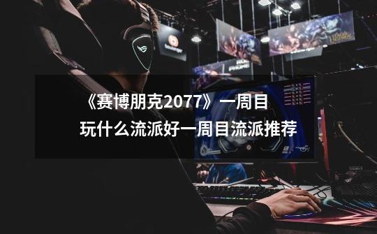 《赛博朋克2077》一周目玩什么流派好一周目流派推荐-第1张-游戏信息-龙启网