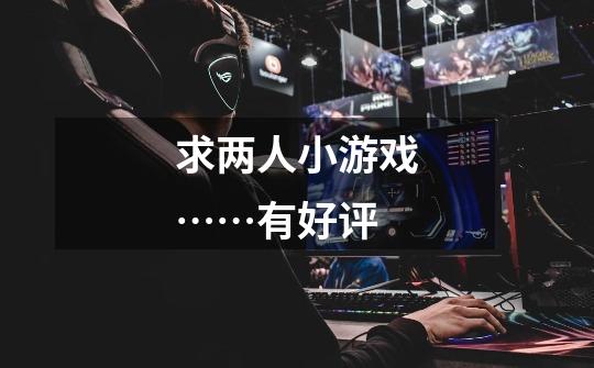 求两人小游戏……有好评-第1张-游戏信息-龙启网