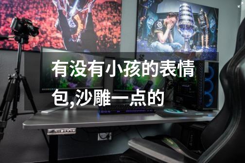 有没有小孩的表情包,沙雕一点的-第1张-游戏信息-龙启网