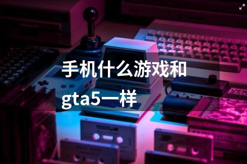 手机什么游戏和gta5一样-第1张-游戏信息-龙启网