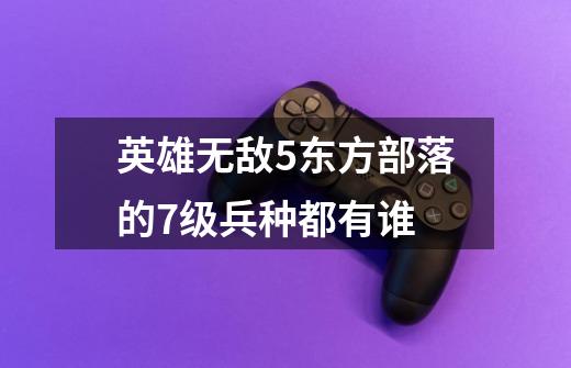 英雄无敌5东方部落的7级兵种都有谁-第1张-游戏信息-龙启网