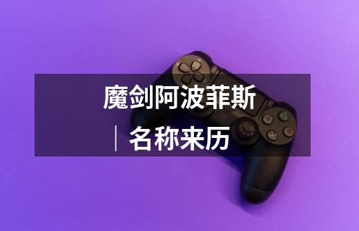 魔剑阿波菲斯|名称来历-第1张-游戏信息-龙启网