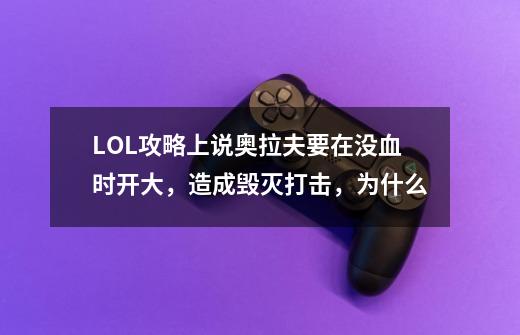 LOL攻略上说奥拉夫要在没血时开大，造成毁灭打击，为什么-第1张-游戏信息-龙启网
