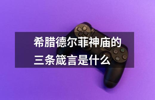 希腊德尔菲神庙的三条箴言是什么-第1张-游戏信息-龙启网