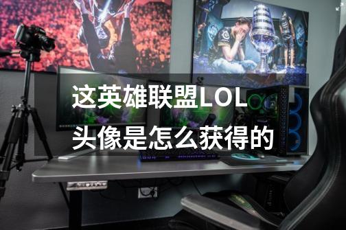 这英雄联盟LOL头像是怎么获得的-第1张-游戏信息-龙启网