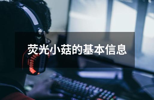 荧光小菇的基本信息-第1张-游戏信息-龙启网