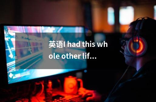 英语I had this whole other life怎么翻译-第1张-游戏信息-龙启网