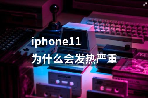 iphone11为什么会发热严重-第1张-游戏信息-龙启网