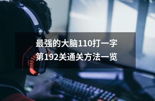 最强的大脑1+10打一字 第192关通关方法一览-第1张-游戏信息-龙启网