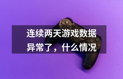连续两天游戏数据异常了,什么情况-第1张-游戏信息-龙启网