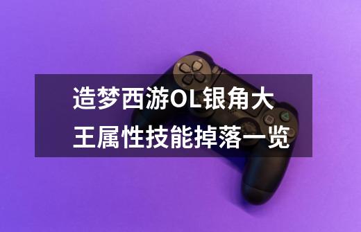 造梦西游OL银角大王属性技能掉落一览-第1张-游戏信息-龙启网