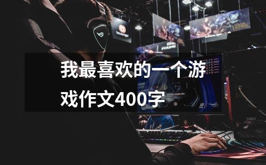 我最喜欢的一个游戏作文400字-第1张-游戏信息-龙启网