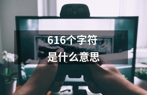 616个字符是什么意思-第1张-游戏信息-龙启网