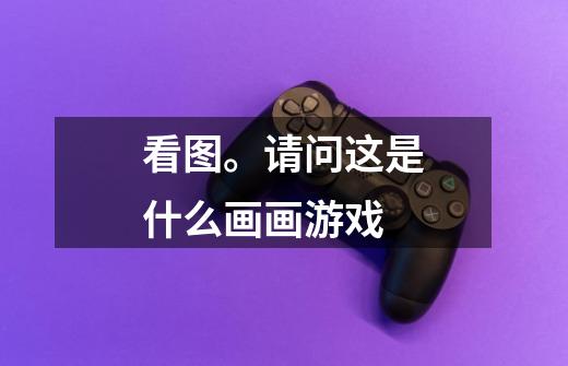 看图。请问这是什么画画游戏-第1张-游戏信息-龙启网