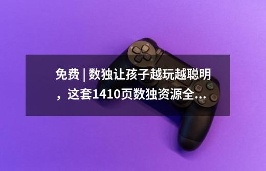 免费 | 数独让孩子越玩越聪明,这套1410页数独资源全部送给你~-第1张-游戏信息-龙启网